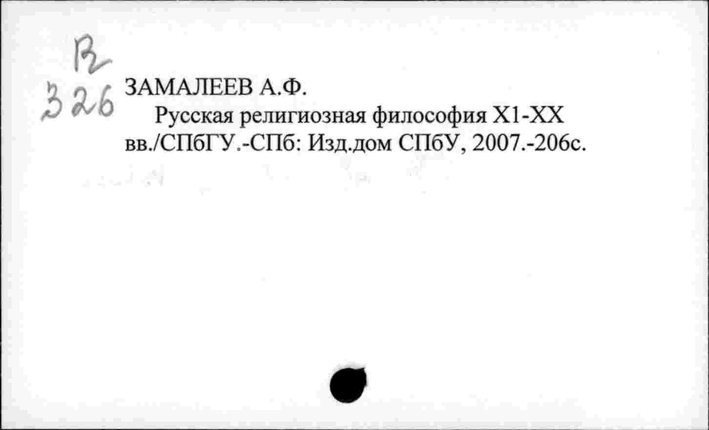 ﻿ЗАМАЛЕЕВ А.Ф.
Русская религиозная философия XI-XX вв./СПбГУ.-СПб: Изд.дом СПбУ, 2007.-206с.